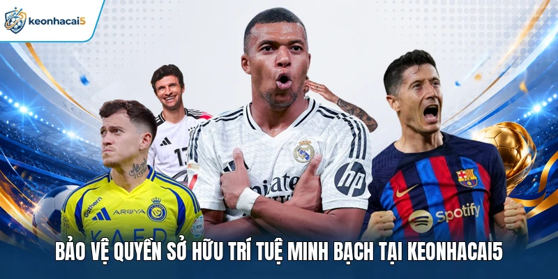 Điều Kiện Sử Dụng Keonhacai5 - Bộ Quy Tắc Cập Nhật Công Khai 3 Bảo vệ quyền sở hữu trí tuệ minh bạch tại Keonhacai5