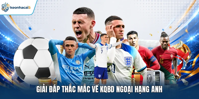 KQBD Ngoại Hạng Anh Cập Nhật Kết Quả Nhanh Từng Vòng 4 Giải đáp thắc mắc về KQBD Ngoại Hạng Anh