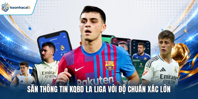KQBD La Liga - Theo Dõi Từng Giây, Cập Nhật Cực Chất 2 Săn thông tin KQBD La Liga với độ chuẩn xác lớn