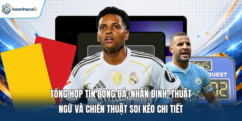 Tổng hợp tin bóng đá, nhận định, thuật ngữ và chiến thuật soi kèo chi tiết