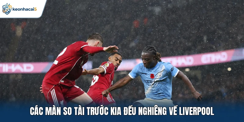 Soi Kèo Bóng Đá Liverpool Vs Man City Ngày 11/10: Đại Chiến 2 Các màn so tài trước kia đều nghiêng về Liverpool