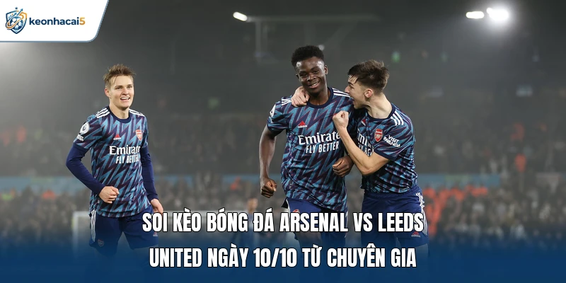 Soi Kèo Bóng Đá Arsenal Vs Leeds United Ngày 10/10 Chi Tiết 1 Soi kèo bóng đá Arsenal vs Leeds United ngày 10/10 từ chuyên gia